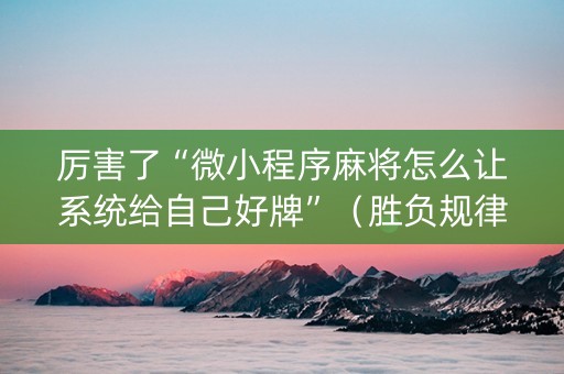 厉害了“微小程序麻将怎么让系统给自己好牌”（胜负规律拿好牌)