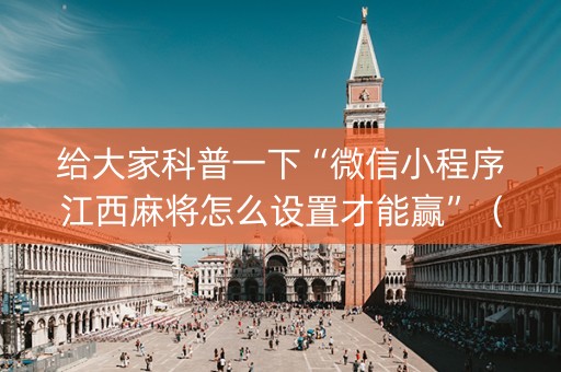 给大家科普一下“微信小程序江西麻将怎么设置才能赢”（辅助软件)