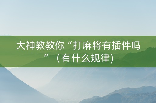 大神教教你“打麻将有插件吗”（有什么规律)