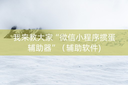 我来教大家“微信小程序掼蛋辅助器”（辅助软件)