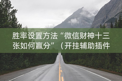 胜率设置方法“微信财神十三张如何赢分”（开挂辅助插件)