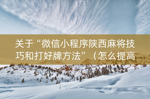关于“微信小程序陕西麻将技巧和打好牌方法”（怎么提高胜率)