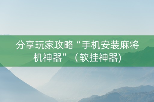 分享玩家攻略“手机安装麻将机神器”（软挂神器)