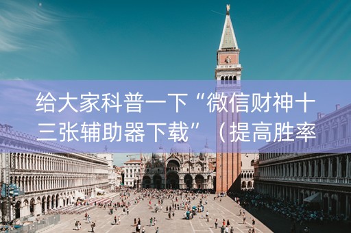 给大家科普一下“微信财神十三张辅助器下载”（提高胜率技巧)