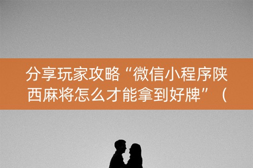 分享玩家攻略“微信小程序陕西麻将怎么才能拿到好牌”（开挂辅助器脚本)
