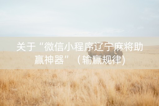 关于“微信小程序辽宁麻将助赢神器”（输赢规律)