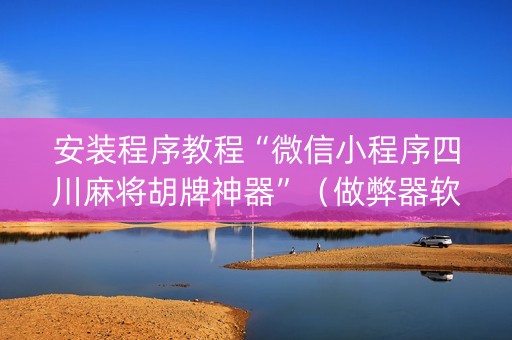 安装程序教程“微信小程序四川麻将胡牌神器”（做弊器软件下载)