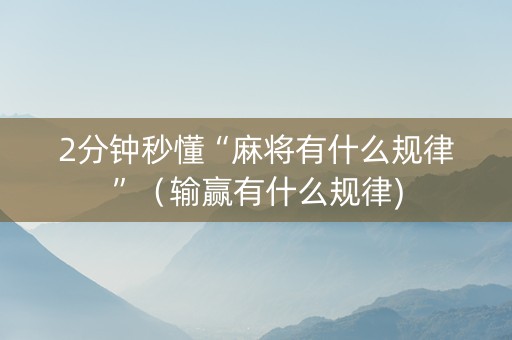 2分钟秒懂“麻将有什么规律”（输赢有什么规律)