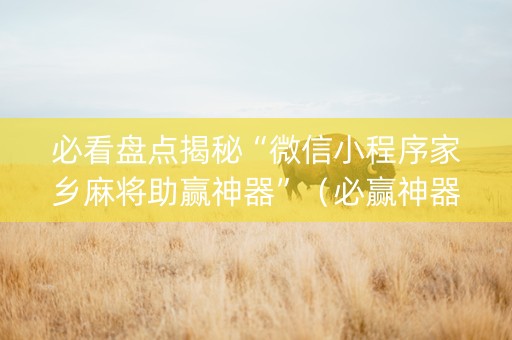 必看盘点揭秘“微信小程序家乡麻将助赢神器”（必赢神器辅助器)