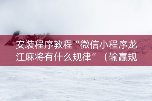 安装程序教程“微信小程序龙江麻将有什么规律”（输赢规律)