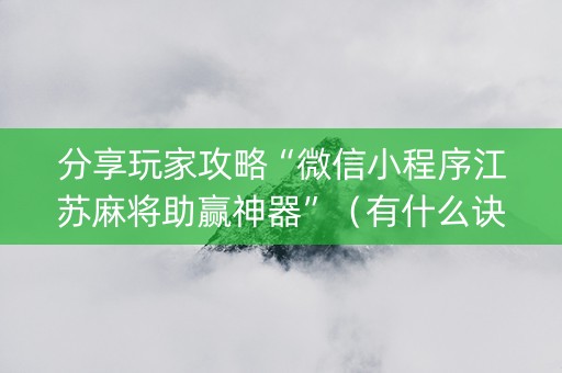 分享玩家攻略“微信小程序江苏麻将助赢神器”（有什么诀窍)