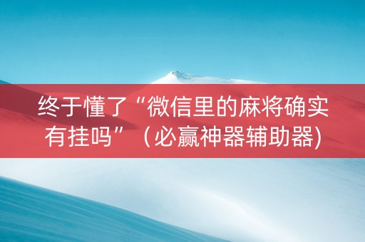 终于懂了“微信里的麻将确实有挂吗”（必赢神器辅助器)
