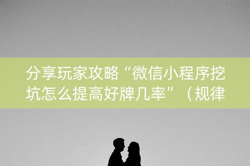 分享玩家攻略“微信小程序挖坑怎么提高好牌几率”（规律确实有挂)