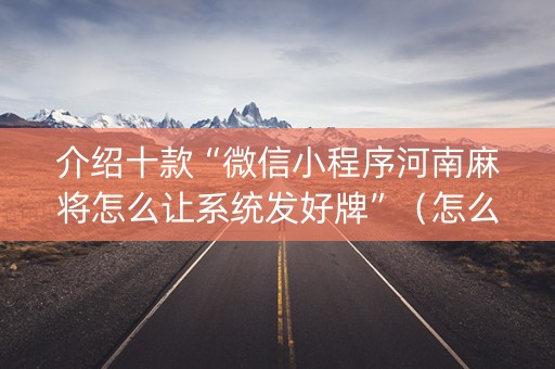 介绍十款“微信小程序河南麻将怎么让系统发好牌”（怎么设置能有好牌)
