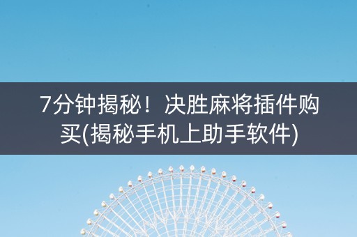 7分钟揭秘！决胜麻将插件购买(揭秘手机上助手软件)