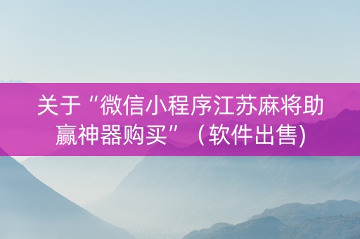 关于“微信小程序江苏麻将助赢神器购买”（软件出售)
