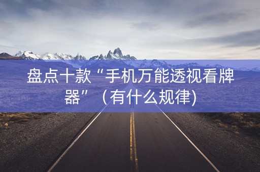 盘点十款“手机万能透视看牌器”（有什么规律)