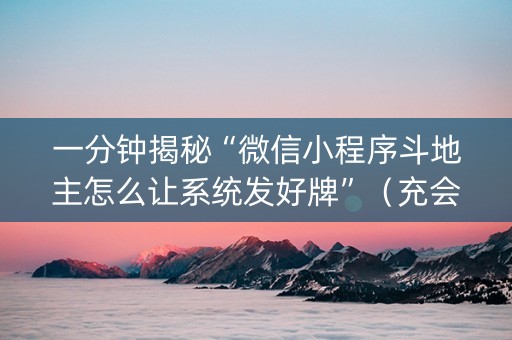 一分钟揭秘“微信小程序斗地主怎么让系统发好牌”（充会员胜率高)