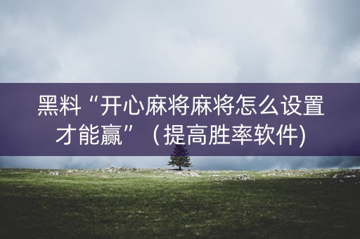 黑料“开心麻将麻将怎么设置才能赢”（提高胜率软件)