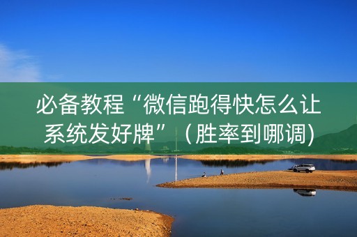 必备教程“微信跑得快怎么让系统发好牌”（胜率到哪调)