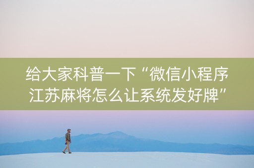 给大家科普一下“微信小程序江苏麻将怎么让系统发好牌”（辅助软件)