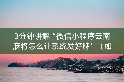 3分钟讲解“微信小程序云南麻将怎么让系统发好牌”（如何让系统发好牌)