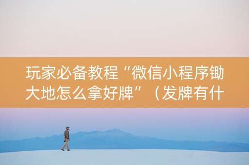 玩家必备教程“微信小程序锄大地怎么拿好牌”（发牌有什么规律吗)