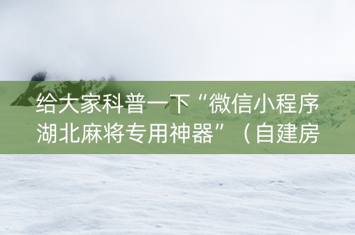 给大家科普一下“微信小程序湖北麻将专用神器”（自建房怎么拿好牌)