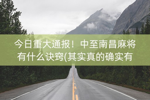 今日重大通报！中至南昌麻将有什么诀窍(其实真的确实有挂)