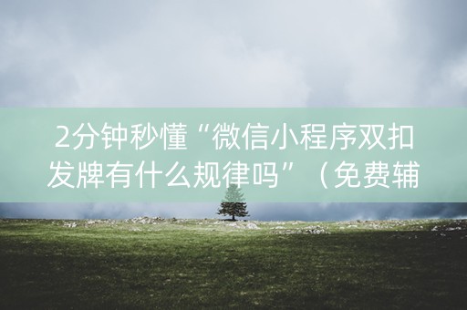 2分钟秒懂“微信小程序双扣发牌有什么规律吗”（免费辅助)