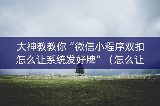 大神教教你“微信小程序双扣怎么让系统发好牌”（怎么让系统给你发好牌)