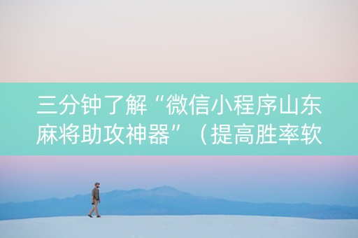 三分钟了解“微信小程序山东麻将助攻神器”（提高胜率软件)