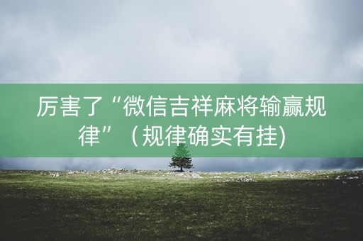 厉害了“微信吉祥麻将输赢规律”（规律确实有挂)