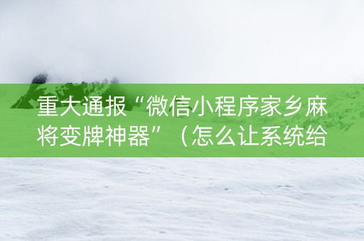 重大通报“微信小程序家乡麻将变牌神器”（怎么让系统给你发好牌)