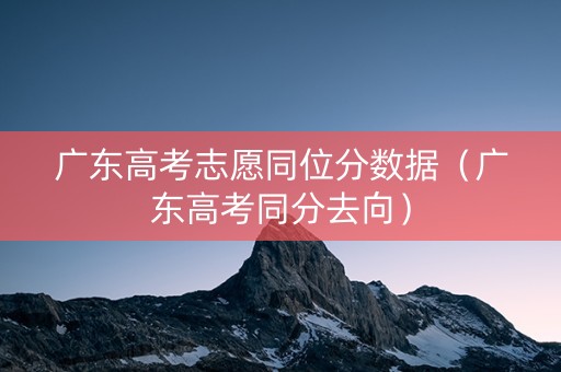 广东高考志愿同位分数据（广东高考同分去向）