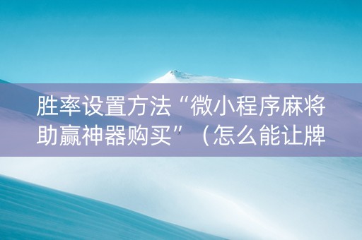 胜率设置方法“微小程序麻将助赢神器购买”（怎么能让牌好一点)