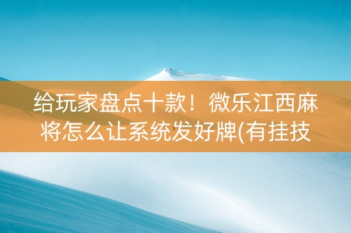 给玩家盘点十款！微乐江西麻将怎么让系统发好牌(有挂技巧辅助器)