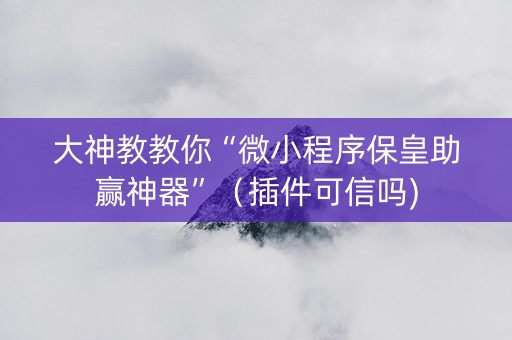 大神教教你“微小程序保皇助赢神器”（插件可信吗)