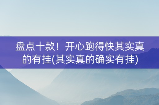 盘点十款！开心跑得快其实真的有挂(其实真的确实有挂)