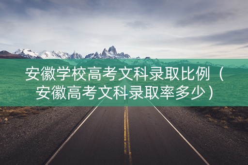 安徽学校高考文科录取比例（安徽高考文科录取率多少）