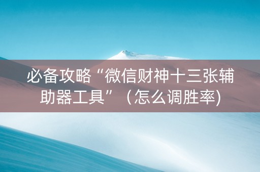 必备攻略“微信财神十三张辅助器工具”（怎么调胜率)