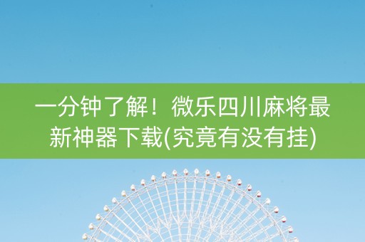 一分钟了解！微乐四川麻将最新神器下载(究竟有没有挂)