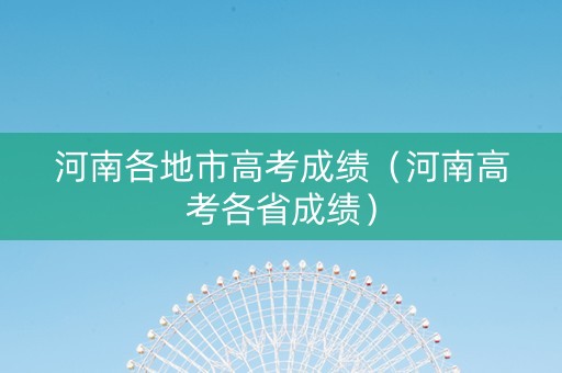 河南各地市高考成绩（河南高考各省成绩）