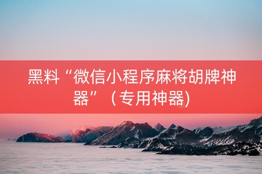 黑料“微信小程序麻将胡牌神器”（专用神器)