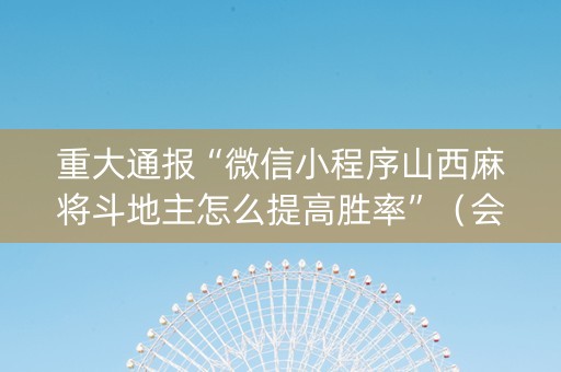 重大通报“微信小程序山西麻将斗地主怎么提高胜率”（会员会提高胜率吗)