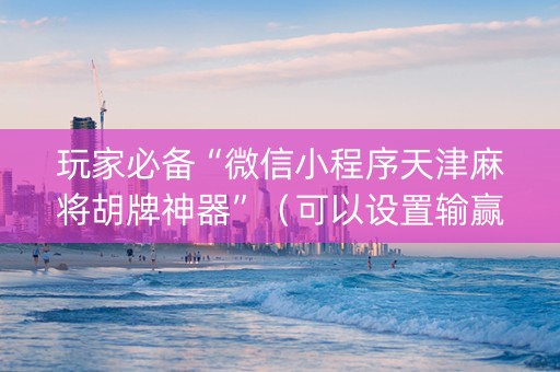 玩家必备“微信小程序天津麻将胡牌神器”（可以设置输赢吗)