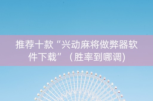 推荐十款“兴动麻将做弊器软件下载”（胜率到哪调)