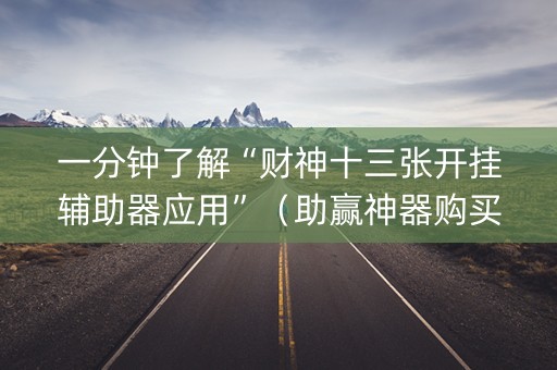一分钟了解“财神十三张开挂辅助器应用”（助赢神器购买)
