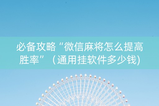 必备攻略“微信麻将怎么提高胜率”（通用挂软件多少钱)