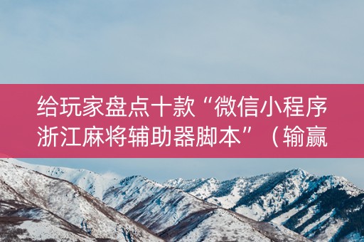给玩家盘点十款“微信小程序浙江麻将辅助器脚本”（输赢有什么规律)